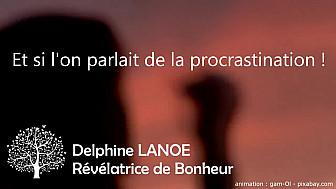 Et si l'on parlait de la procrastination ? Delphine LANOE - Révélatrice de Bonheur