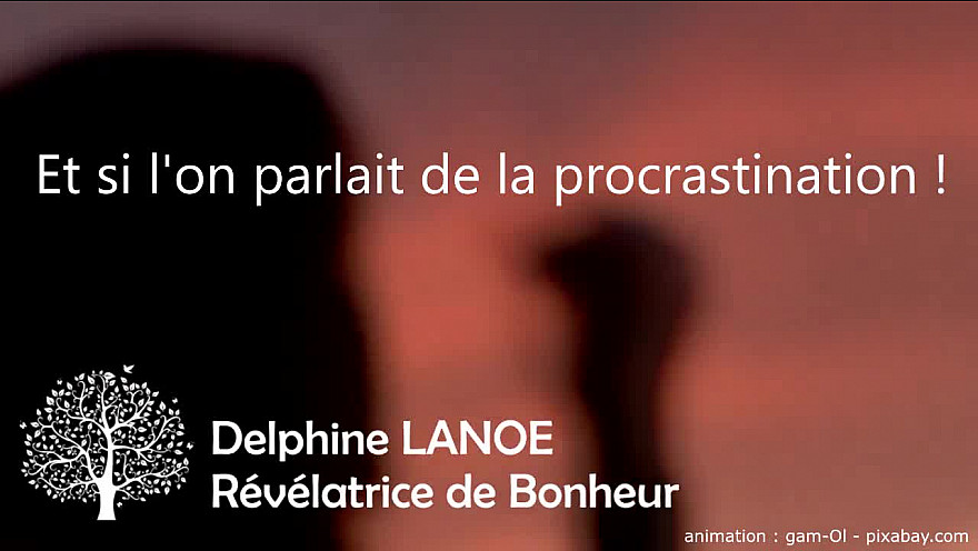  Et si l'on parlait de la procrastination ? Delphine LANOE - Révélatrice de Bonheur